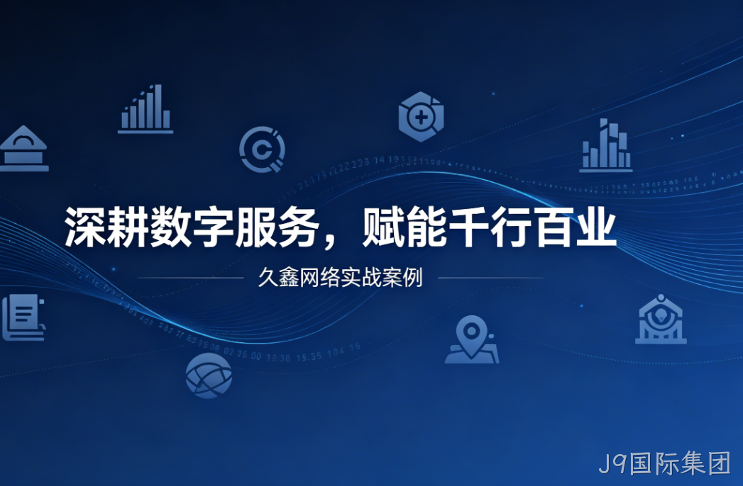 深耕数字服务，赋能千行百业 —— J9国际集团用实战案例诠释数字化价值
